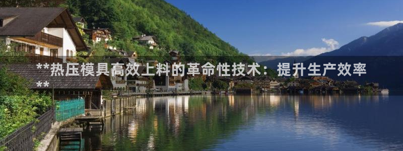 易倍单词如何下载：**热压模具高效上料的革命性技术：提升