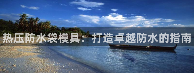 易倍app官网下载安装：热压防水袋模具：打造卓越防水的指