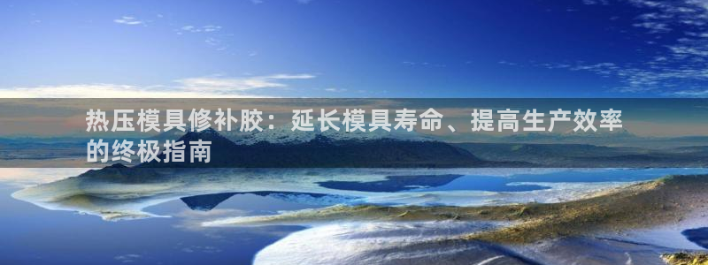 emc易倍官网登录首页：热压模具修补胶：延长模具寿命、提