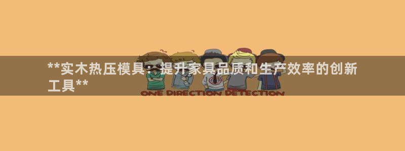 易倍单词登录平台：**实木热压模具：提升家具品质和生产效
