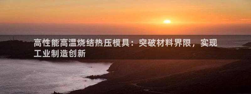 易倍单词官网下载：高性能高温烧结热压模具：突破材料界限，