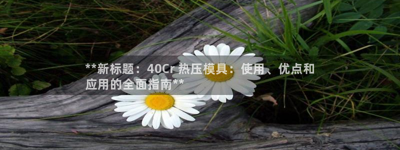 emc 倍频：**新标题：40Cr 热压模具：使用、优点