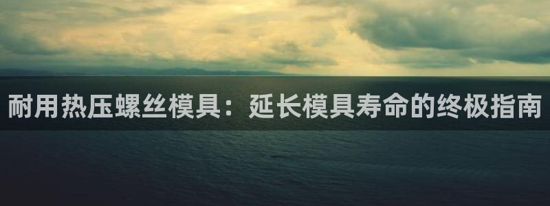 EMC易倍官方平台：耐用热压螺丝模具：延长模具寿命的终极
