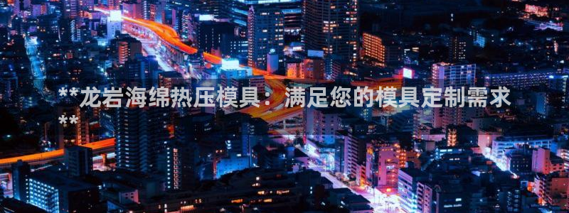 易倍纤减肥反弹不：**龙岩海绵热压模具：满足您的模具定制