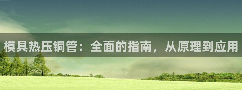 emc全站app下载：模具热压铜管：全面的指南，从原理到