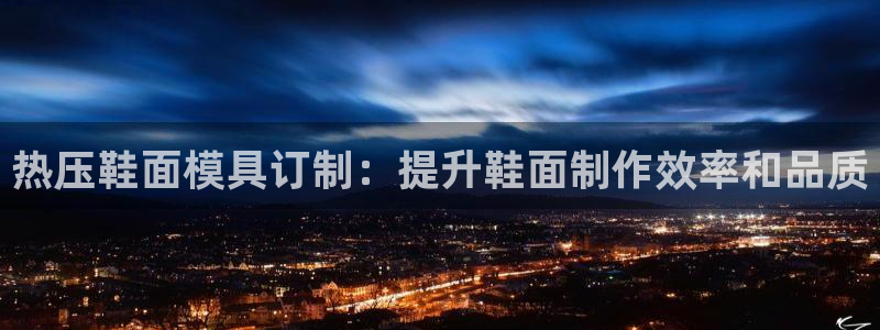 易倍英语官方网站登录：热压鞋面模具订制：提升鞋面制作效率