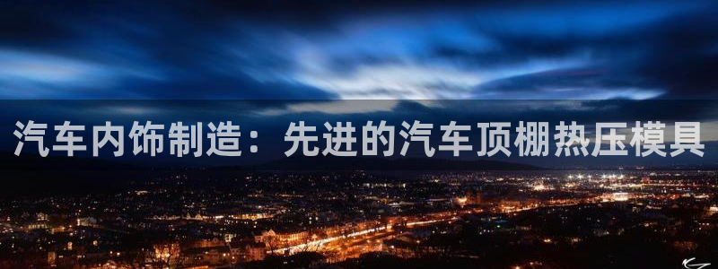 emc32软件安装：汽车内饰制造：先进的汽车顶棚热压模具