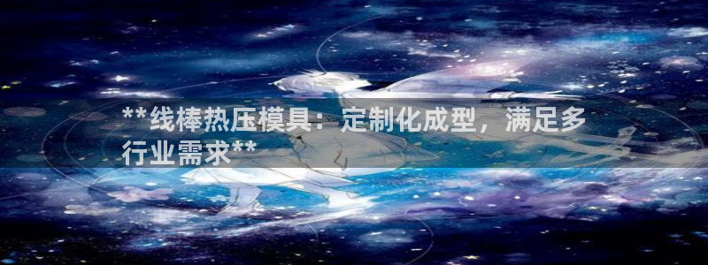 易倍下载地址：**线棒热压模具：定制化成型，满足多
行业