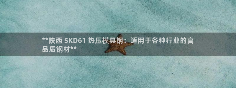 易倍单词app：**陕西 SKD61 热压模具钢：适用于
