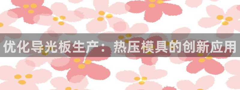 易倍全站：优化导光板生产：热压模具的创新应用