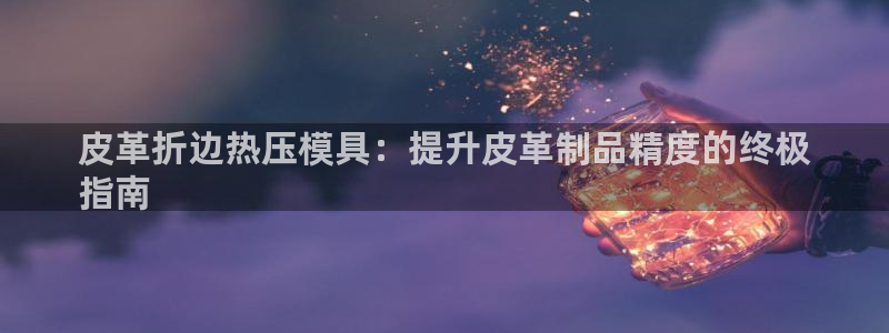 emc易倍最新链接：皮革折边热压模具：提升皮革制品精度的