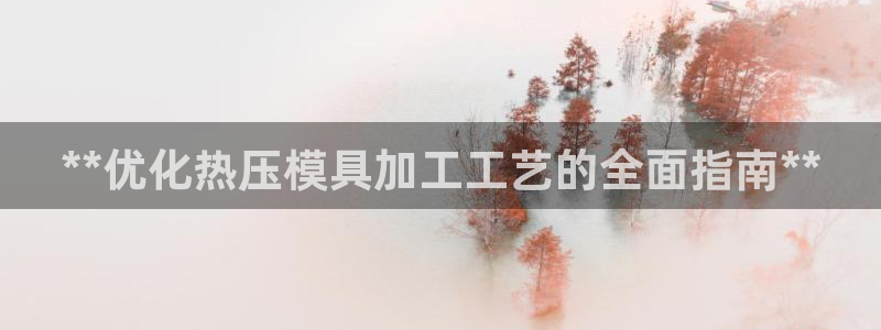 emc全站ag：**优化热压模具加工工艺的全面指南**