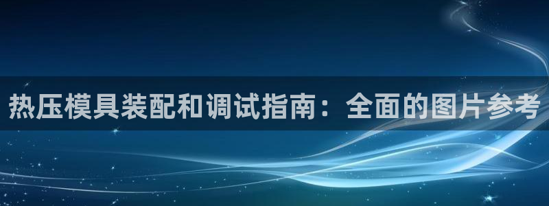 易倍申片的功效与作用：热压模具装配和调试指南：全面的图片