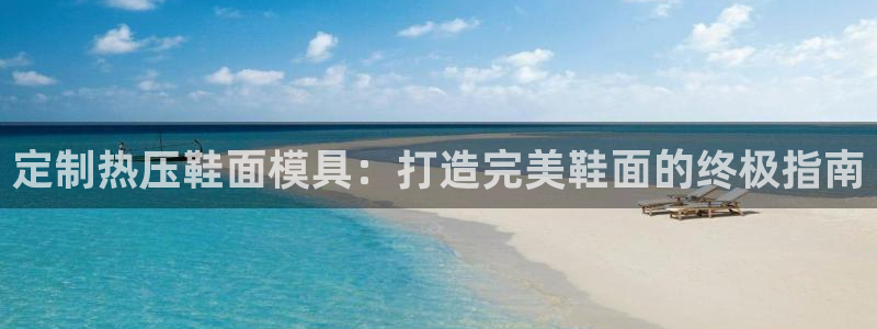 易倍申能长期吃吗：定制热压鞋面模具：打造完美鞋面的终极指