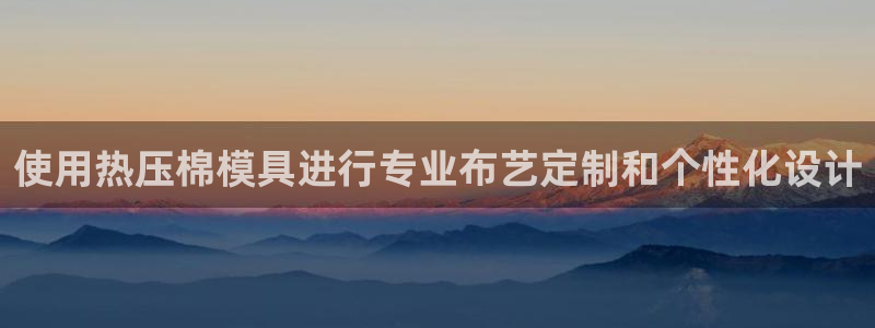 emc易倍是黑台子吗：使用热压棉模具进行专业布艺定制和个