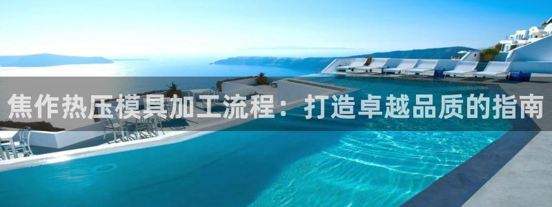 易倍全站下载：焦作热压模具加工流程：打造卓越品质的指南
