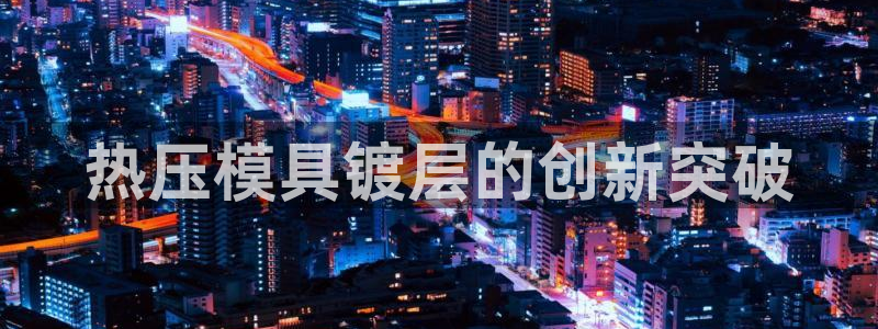易倍申的价格：热压模具镀层的创新突破