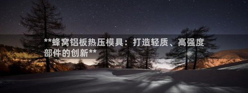 emc下载ios：**蜂窝铝板热压模具：打造轻质、高强度