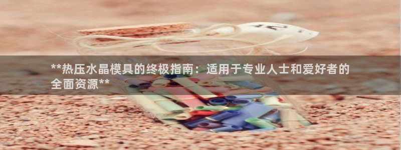 emcbet全站：**热压水晶模具的终极指南：适用于专业