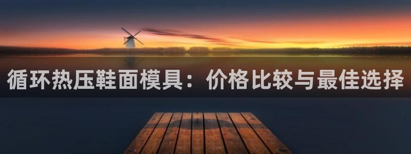 易倍emc全站：循环热压鞋面模具：价格比较与最佳选择