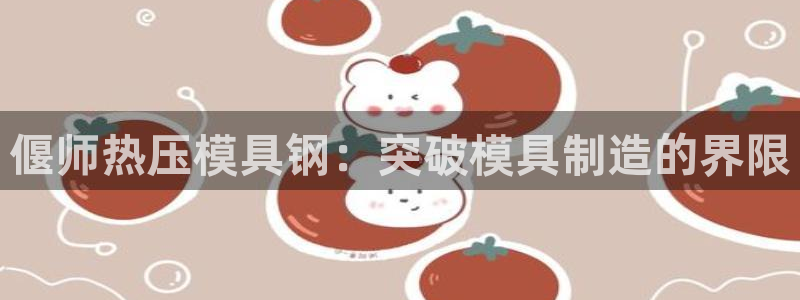 易倍app网站：偃师热压模具钢：突破模具制造的界限