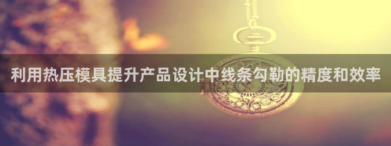 emc易倍官网登录入口：利用热压模具提升产品设计中线条勾