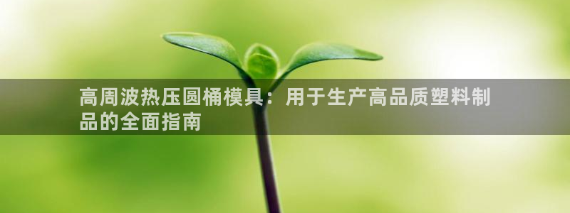 易倍申多少钱：高周波热压圆桶模具：用于生产高品质塑料制
