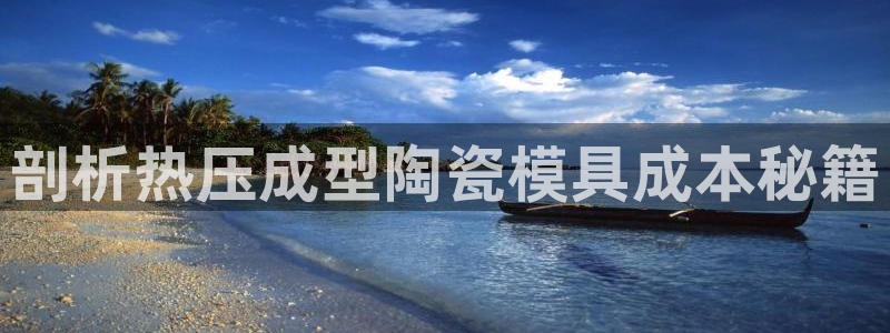易倍单词登录平台：剖析热压成型陶瓷模具成本秘籍