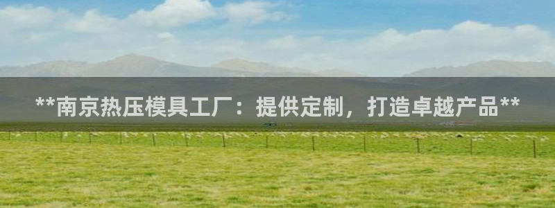emc测试频率范围：**南京热压模具工厂：提供定制，打造
