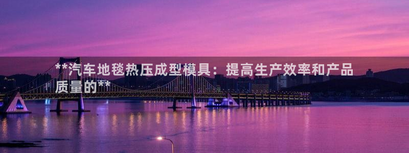 emc网页版：**汽车地毯热压成型模具：提高生产效率和产