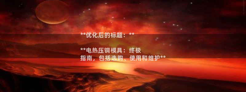 易倍单词登录平台：**优化后的标题：**

**电热压铜