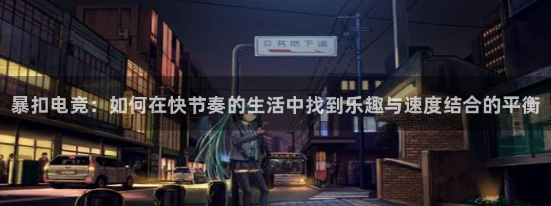威客电竞网页版入口：暴扣电竞：如何在快节奏的生活中找到乐趣与速度结合的平衡